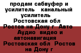 продам сабвуфер и усилитель 4 канальный усилитель  - Ростовская обл., Ростов-на-Дону г. Авто » Аудио, видео и автонавигация   . Ростовская обл.,Ростов-на-Дону г.